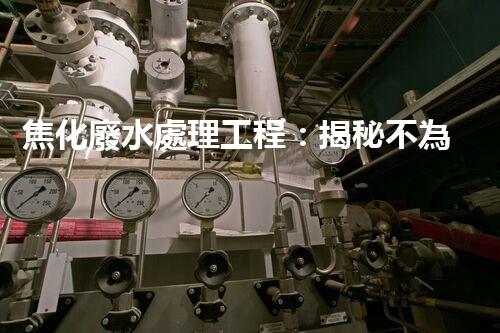 焦化廢水處理工程：揭秘不為人知的污水處理技術(shù)？